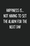 HAPPINESS IS... NOT HAVING TO SET THE ALARM FOR THE NEXT DAY.: Blank Lined Notebook Journal For Writing 6x9 Funny Coworker Gifts Paperback Blank Book ... Office Notes Black Cover Snarky Sayings