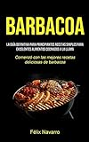 Barbacoa: La guía definitiva para principiantes Recetas simples para excelentes alimentos cocinados a la llama (Comenzó con las mejores recetas deliciosas de barbacoa)