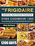 The Frigidaire Digital Air Fryer Toaster Oven Cookbook 1200: 1200 Days Quick, Delicious & Easy-to-Prepare Recipes for Your Family