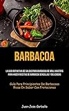 Barbacoa: La guía definitiva de salsas para barbacoa de grill masters para hacer recetas de barbacoa sencillas y deliciosas (Guía para principiantes de barbacoas ricas en sabor con frotaciones)