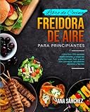 LIBRO DE COCINA FREIDORA DE AIRE PARA PRINCIPIANTES: Libro con 510 recetas tradicionales y veganas para hornear, freír y asar con consejos saludables rápidos y fáciles