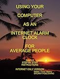 USING YOUR COMPUTER AS AN INTERNET ALARM CLOCK FOR AVERAGE PEOPLE SIMPLE STEP BY STEP INSTRUCTIONS (HOW) (English Edition)