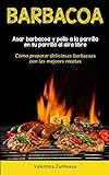 Barbacoa: Asar barbacoa y pollo a la parrilla en su parrilla al aire libre (Cómo preparar deliciosas barbacoas con las mejores recetas)