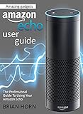 Amazon Echo User Guide: The professional guide in a friendly and delightful manner, helping you to get the most out of Amazon Echo (Amazon Echo Users Manual, ... (Amazing gadgets Book 1) (English Edition)