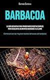 Barbacoa: La guía definitiva para principiantes recetas simples para excelentes alimentos cocinados a la llama (Comenzó con las mejores recetas deliciosas de barbacoa)